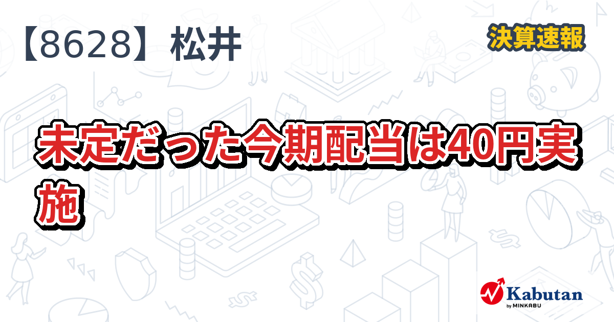 松井証券【8628】、未定だった今期配当は40円実施 | 決算速報 - 株探
