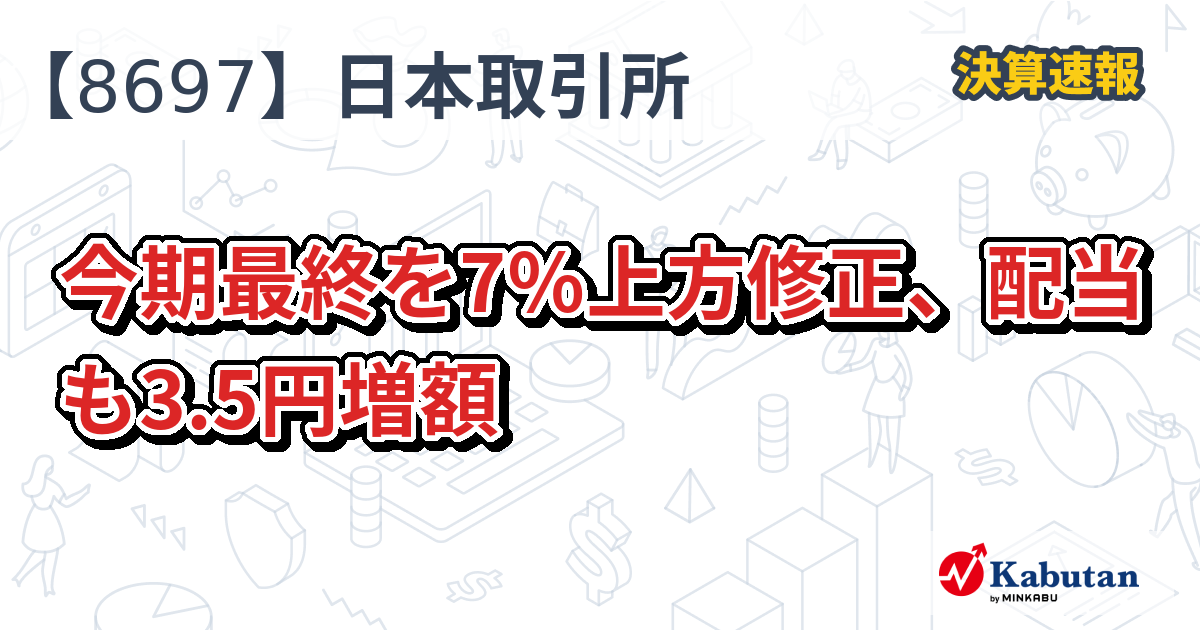 日本取引所グループ【8697】、今期最終を7％上方修正、配当も3.5円増額 | 決算速報 - 株探ニュース