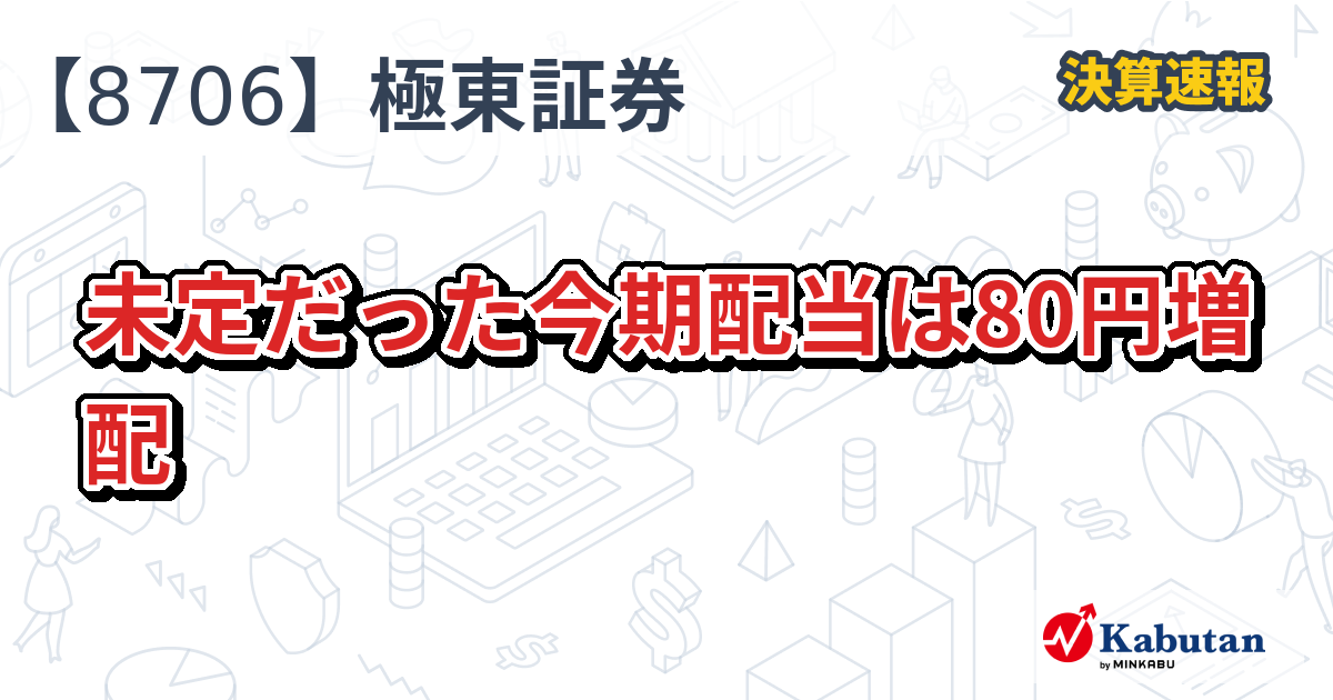 極東証券【8706】、未定だった今期配当は80円増配 | 決算速報 - 株探ニュース