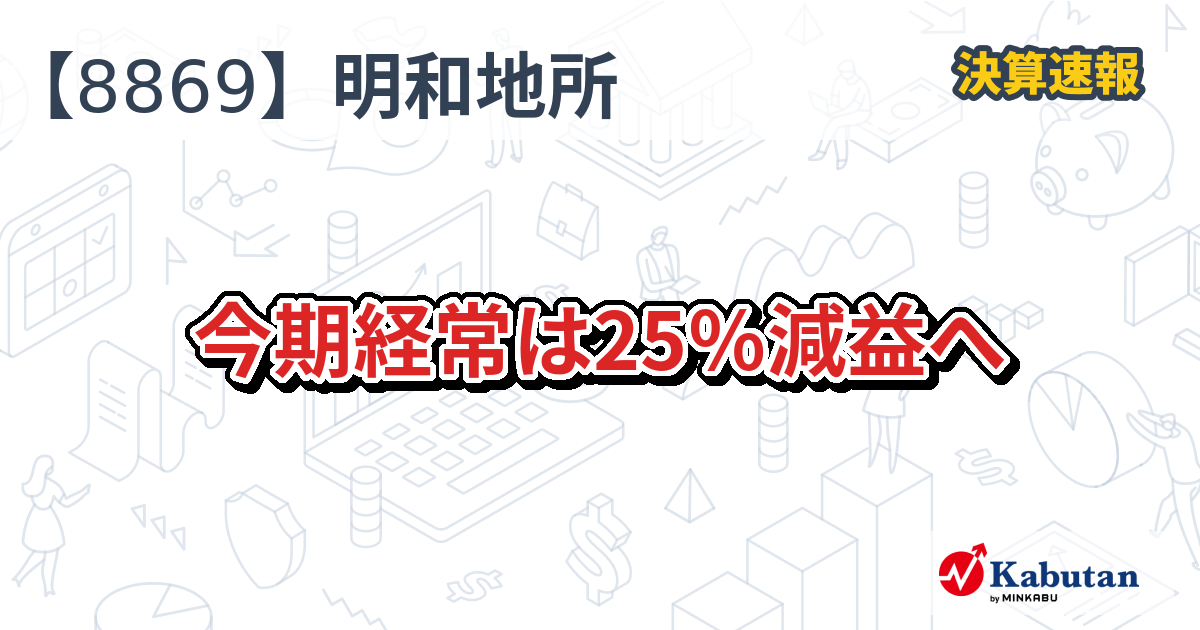 明和地所【8869】、今期経常は25％減益へ | 決算速報 - 株探ニュース