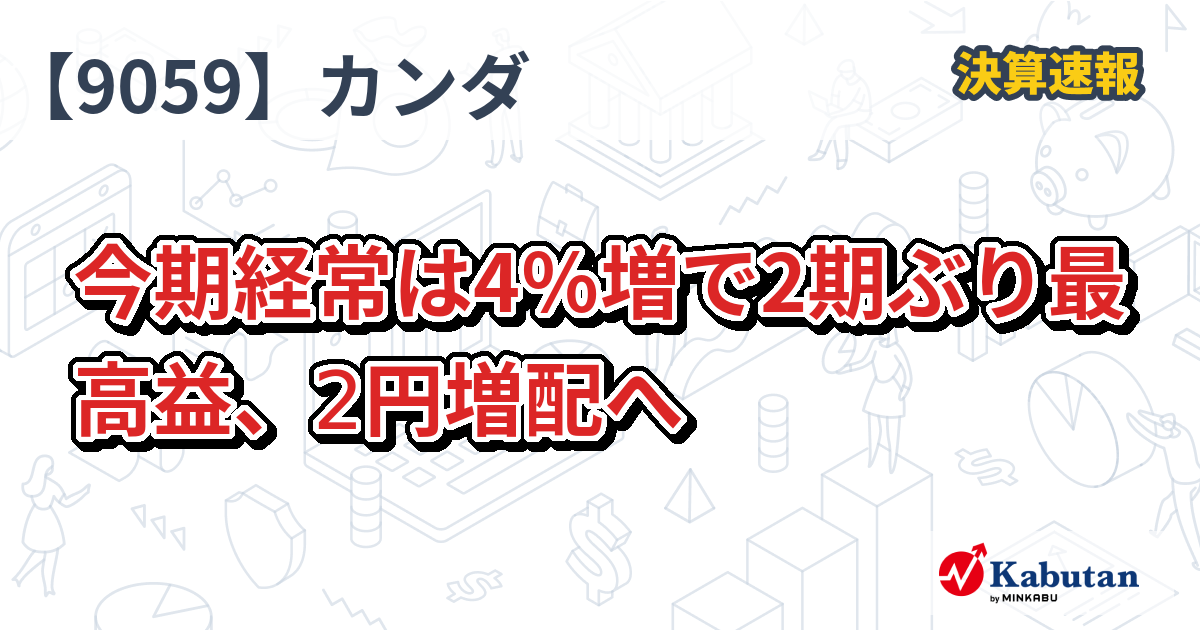 カンダホールディングス【9059】、今期経常は4％増で2期ぶり最高益、2円増配へ | 決算速報 - 株探ニュース