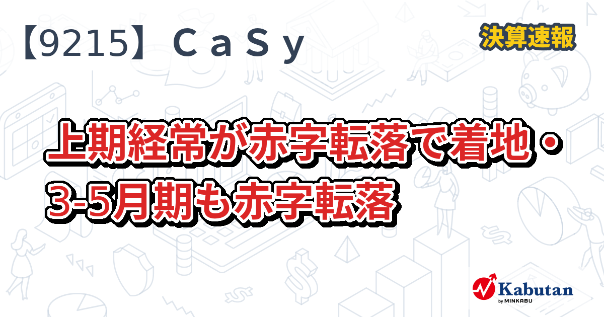 CaSy【9215】、上期経常が赤字転落で着地・3-5月期も赤字転落 | 決算速報 - 株探ニュース