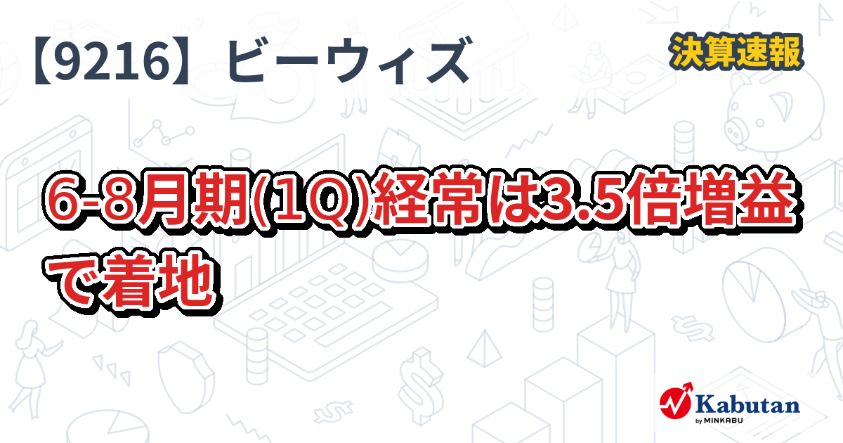 ビーウィズ【9216】、6-8月期(1Q)経常は3.5倍増益で着地 | 決算速報 - 株探ニュース