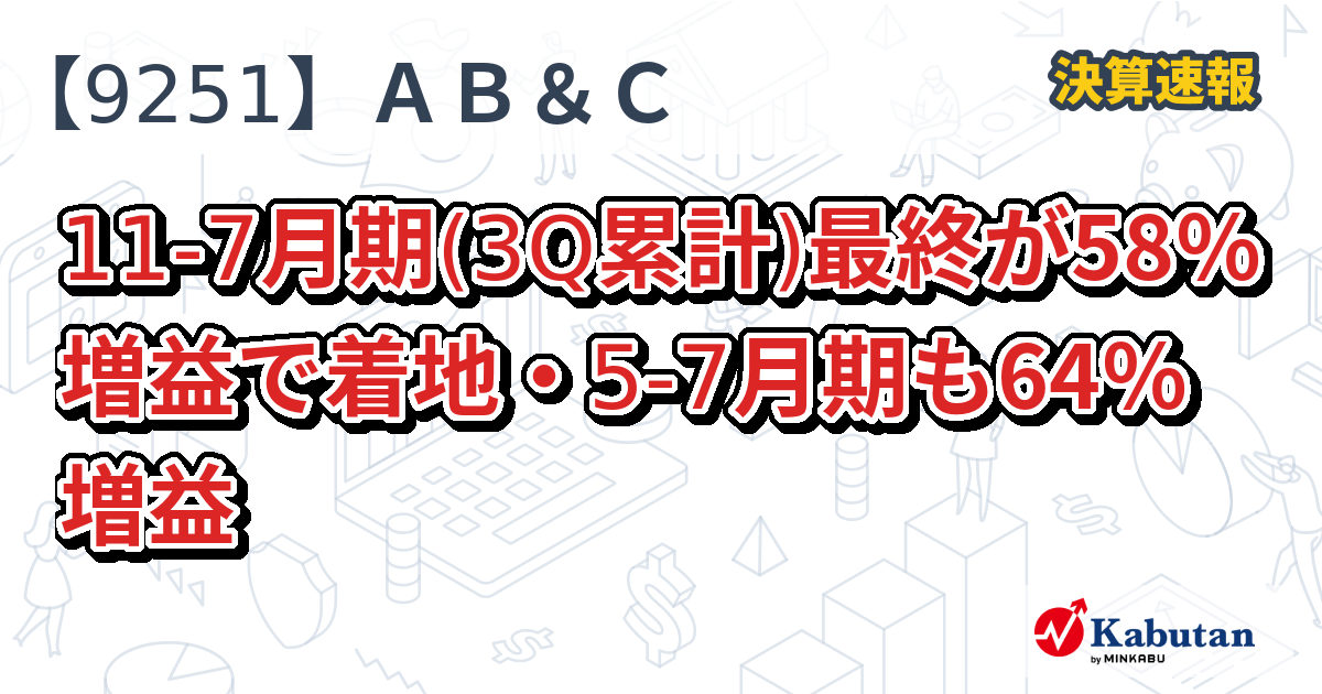 AB＆Company【9251】、11-7月期(3Q累計)最終が58％増益で着地・5-7月期も64％増益 | 決算速報 - 株探ニュース
