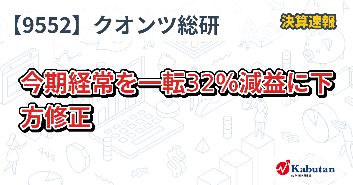 クオンツ総研ホールディングス【9552】、今期経常を一転32％減益に下方修正 | 決算速報 - 株探ニュース