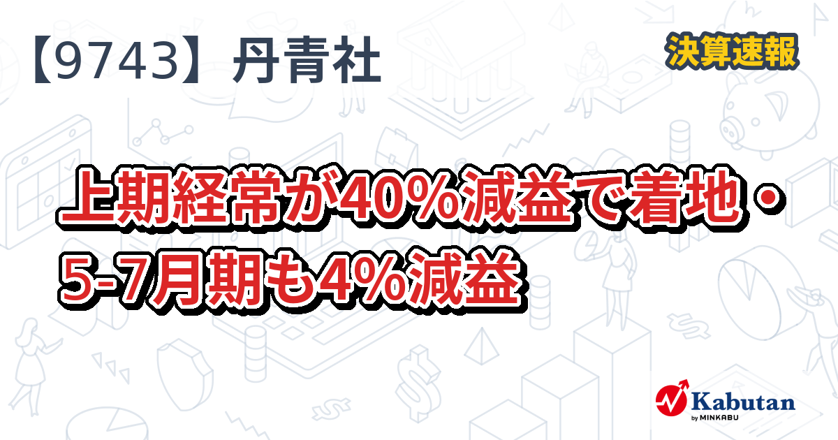 丹青社【9743】、上期経常が40％減益で着地・5-7月期も4％減益 | 決算速報 - 株探ニュース