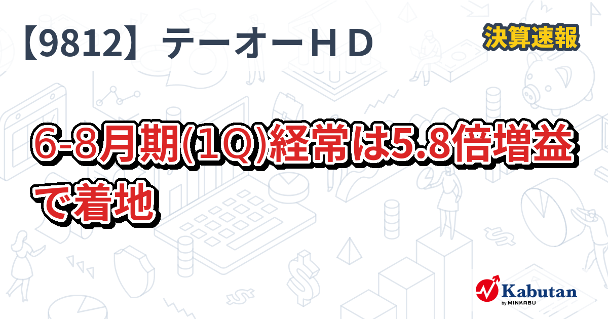 テーオーホールディングス【9812】、6-8月期(1Q)経常は5.8倍増益で着地 | 決算速報 - 株探ニュース