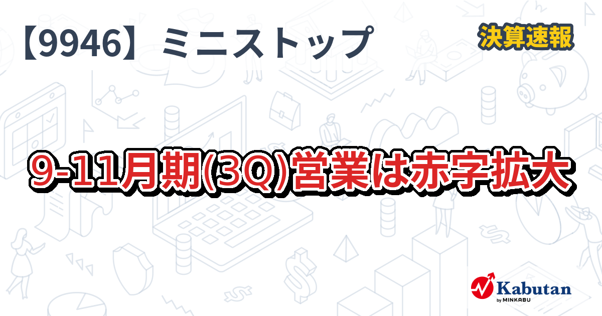 ミニストップ【9946】、9-11月期(3Q)営業は赤字拡大 | 決算速報 - 株探ニュース