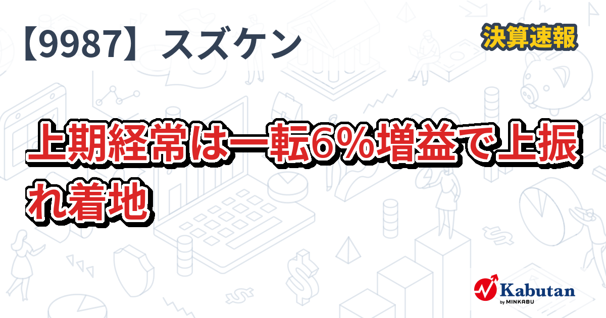 スズケン【9987】、上期経常は一転6％増益で上振れ着地 | 決算速報 - 株探ニュース