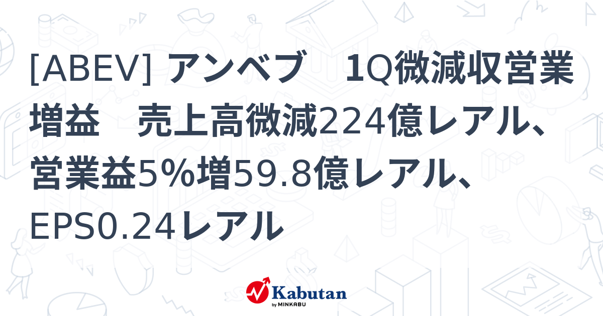 [ABEV] アンベブ 1Q微減収営業増益 売上高微減224億レアル、営業益5％増59.8億レアル、EPS0.24レアル - 株探(かぶたん)｜米国株