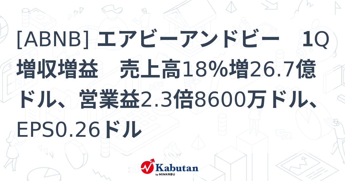 [ABNB] エアビーアンドビー 1Q増収増益 売上高18％増26.7億ドル、営業益2.3倍8600万ドル、EPS0.26ドル - 株探 ...