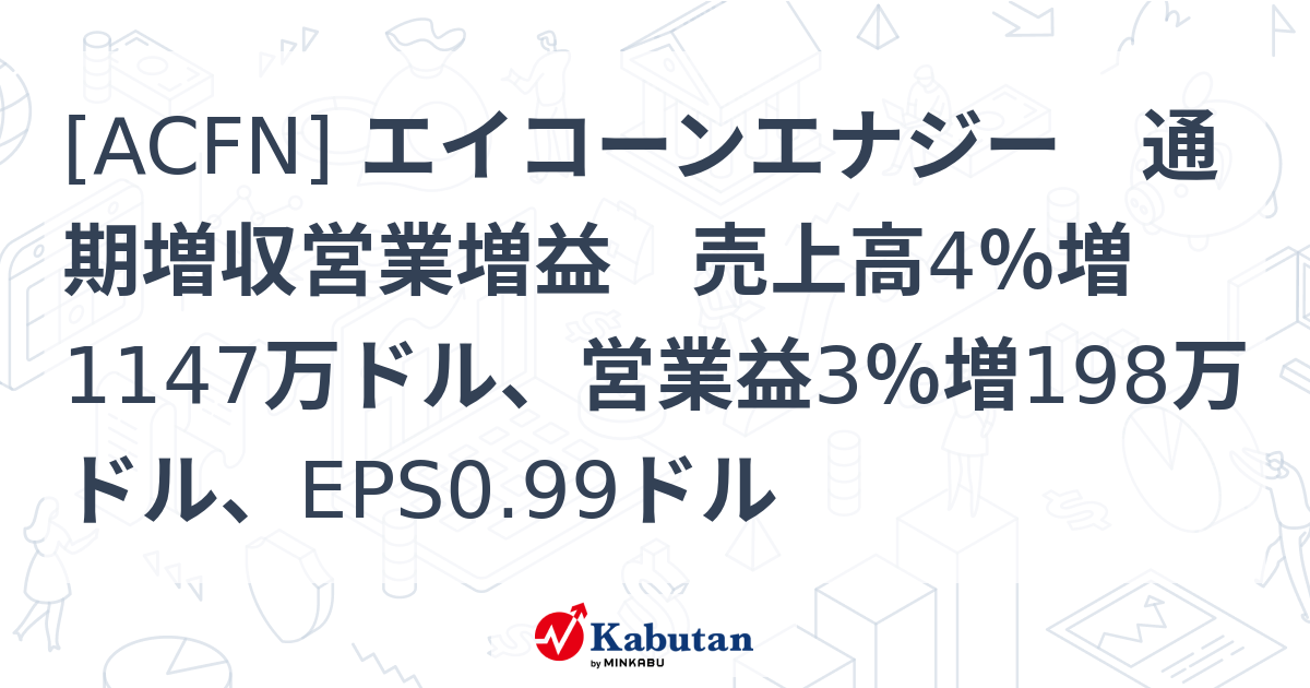 [ACFN] エイコーンエナジー 通期増収営業増益 売上高4％増1147万ドル、営業益3％増198万ドル、EPS0.99ドル - 株探 ...