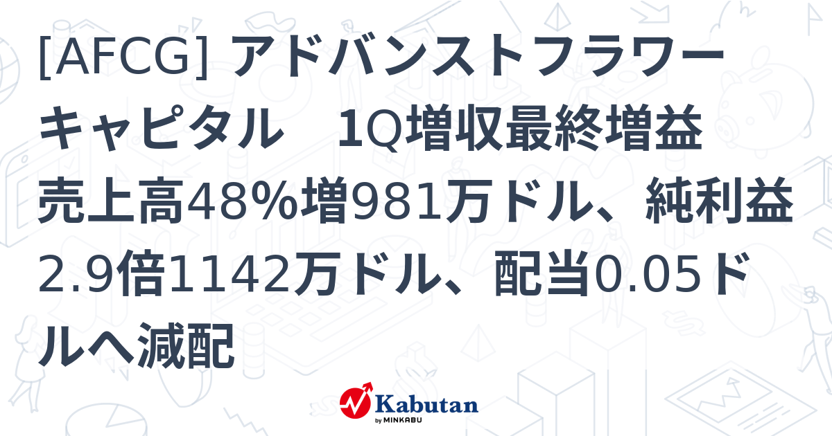 [AFCG] アドバンストフラワーキャピタル 1Q増収最終増益 売上高48％増981万ドル、純利益2.9倍1142万ドル、配当0.05ドルへ ...