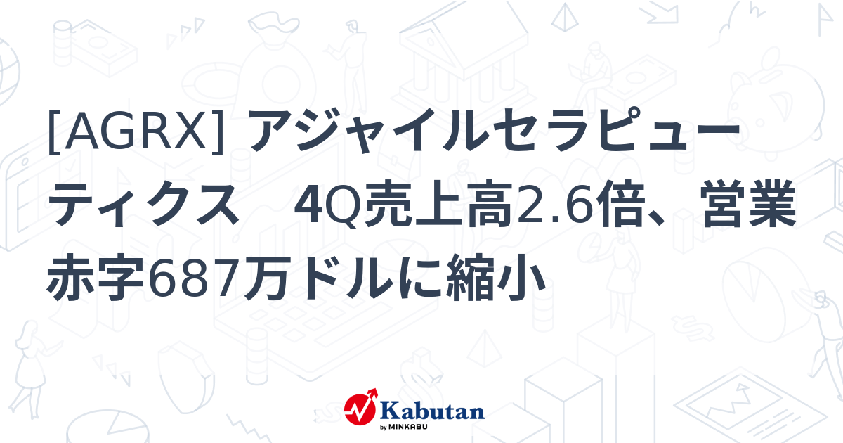 [AGRX] アジャイルセラピューティクス 4Q売上高2.6倍、営業赤字687万ドルに縮小 - 株探(かぶたん)｜米国株