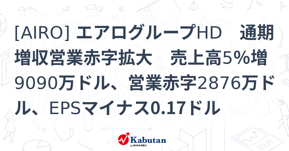 [AIRO] エアログループHD 通期増収営業赤字拡大 売上高5％増9090万ドル、営業赤字2876万ドル、EPSマイナス0.17ドル ...