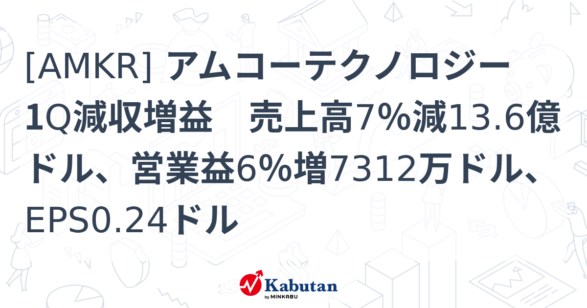 [AMKR] アムコーテクノロジー 1Q減収増益 売上高7％減13.6億ドル、営業益6％増7312万ドル、EPS0.24ドル - 株探 ...