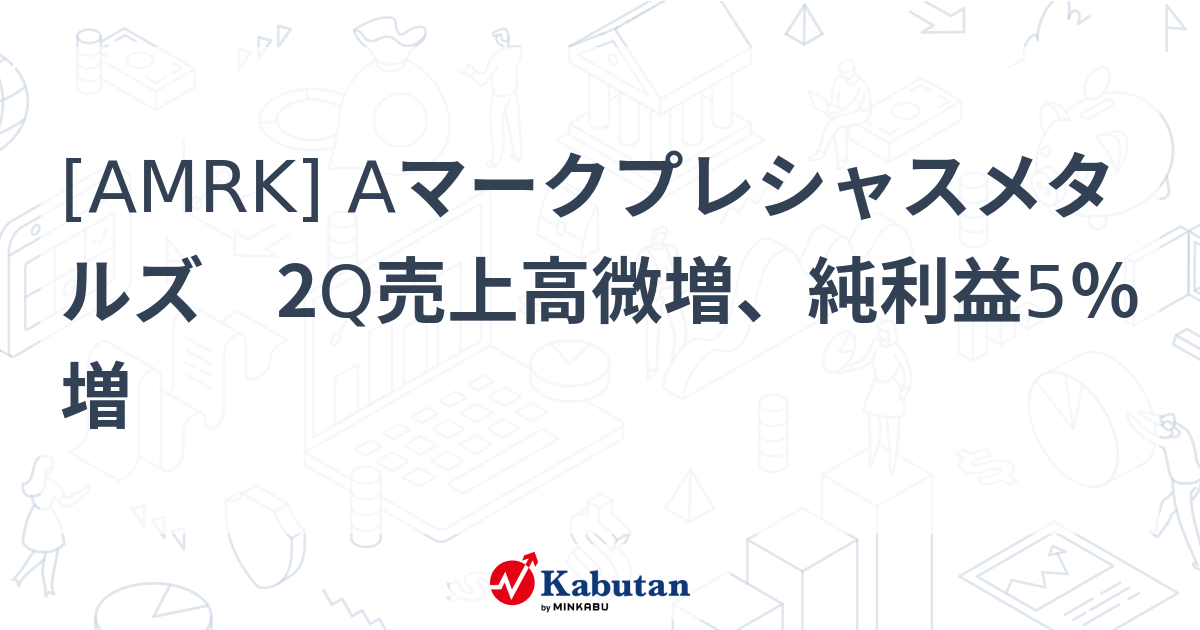 [AMRK] Aマークプレシャスメタルズ 2Q売上高微増、純利益5％増 - 株探(かぶたん)｜米国株