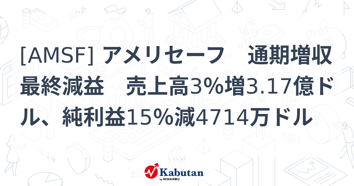 [AMSF] アメリセーフ 通期増収最終減益 売上高3％増3.17億ドル、純利益15％減4714万ドル - 株探(かぶたん)｜米国株