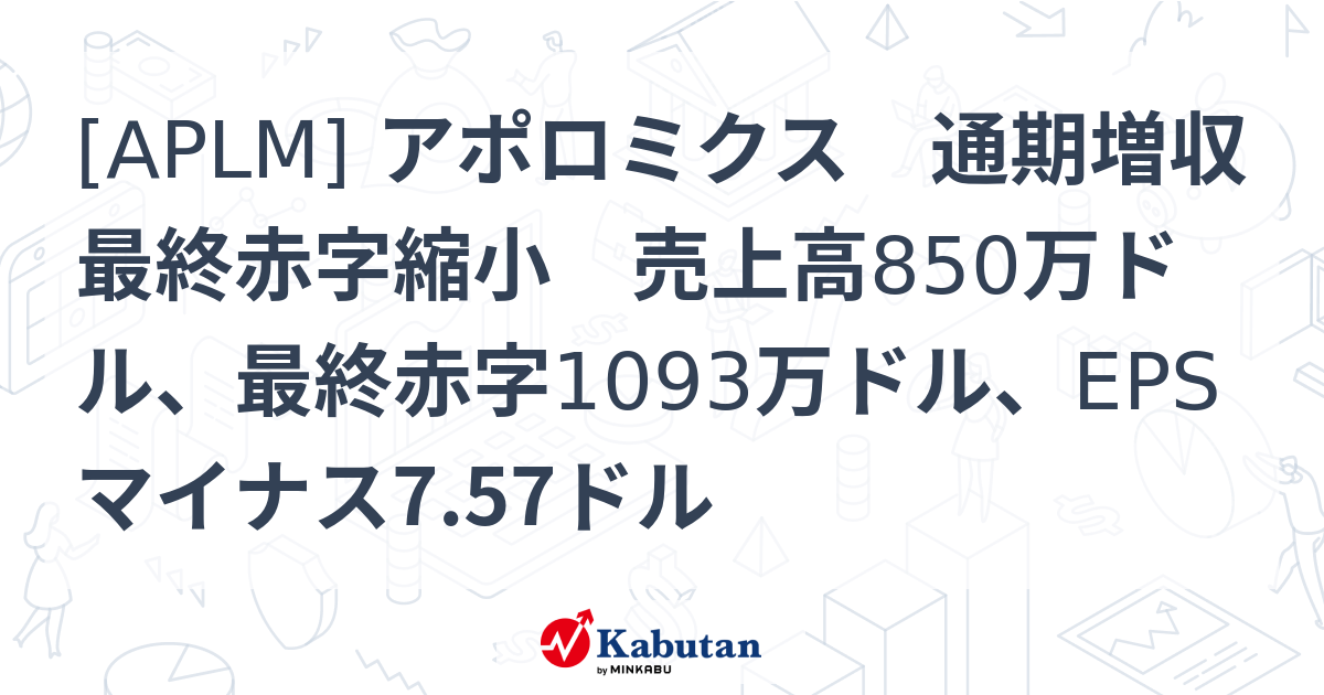 [APLM] アポロミクス 通期増収最終赤字縮小 売上高850万ドル、最終赤字1093万ドル、EPSマイナス7.57ドル - 株探(かぶたん)｜米国株