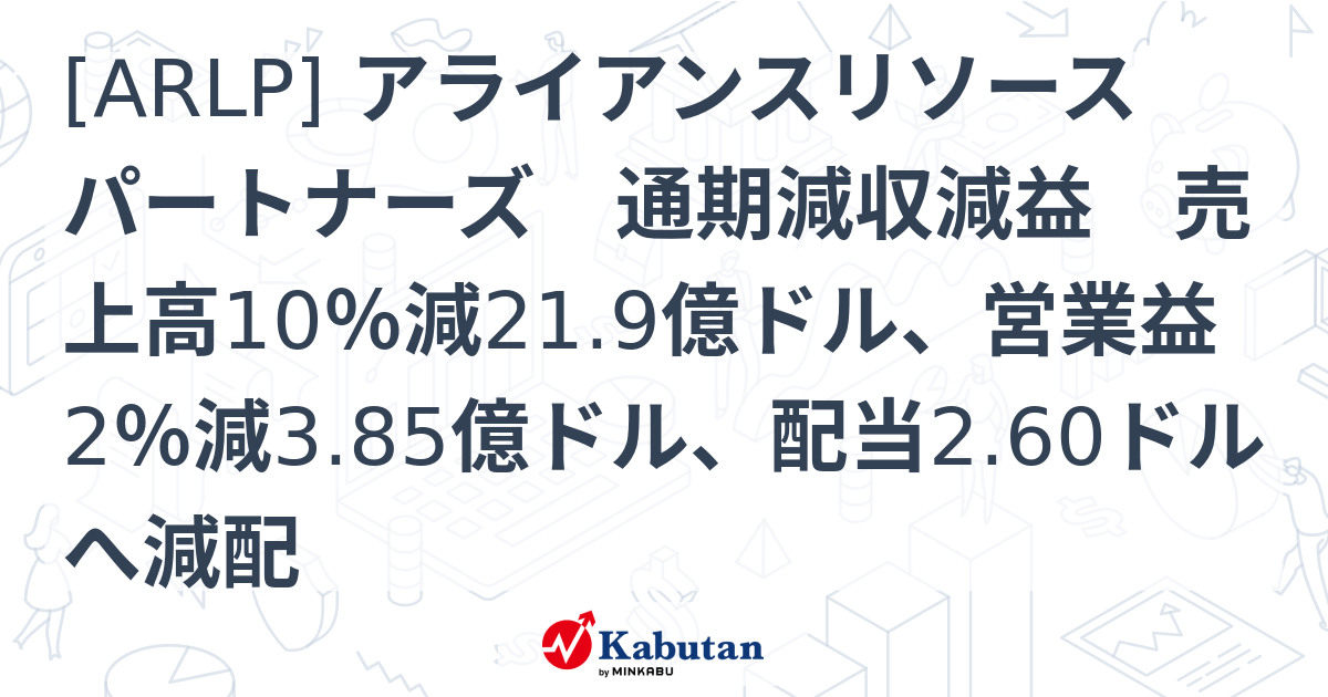[ARLP] アライアンスリソースパートナーズ 通期減収減益 売上高10％減21.9億ドル、営業益2％減3.85億ドル、配当2.60ドルへ減配 ...