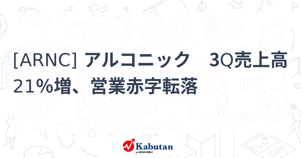 [ARNC] アルコニック 3Q売上高21％増、営業赤字転落 - 株探(かぶたん)｜米国株