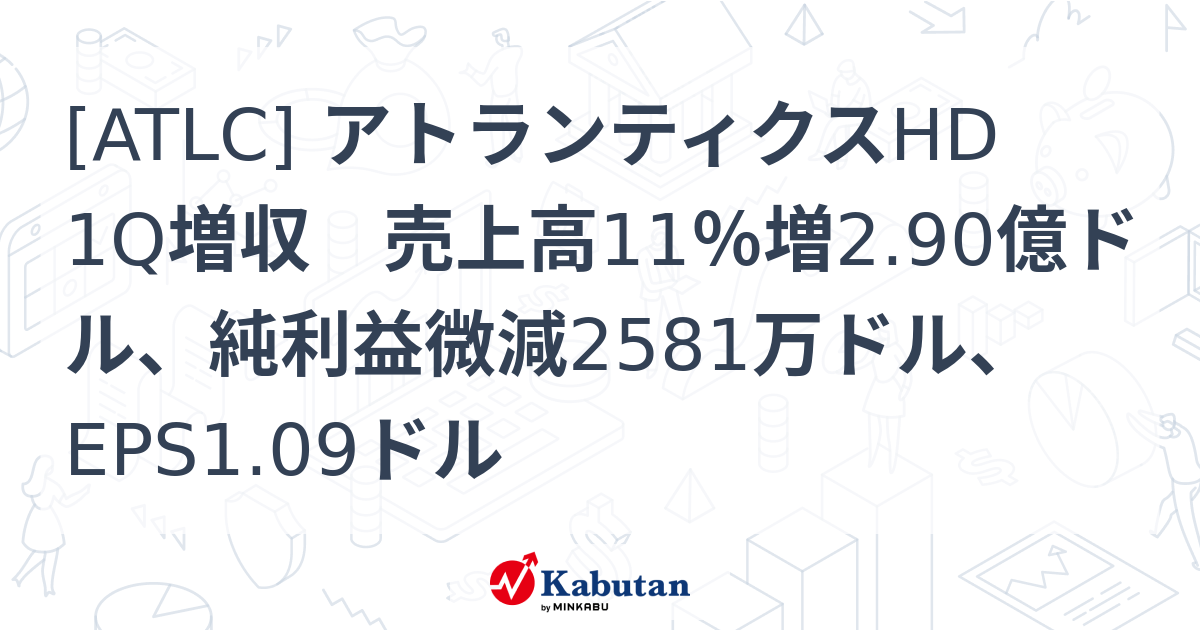 [ATLC] アトランティクスHD 1Q増収 売上高11％増2.90億ドル、純利益微減2581万ドル、EPS1.09ドル - 株探(かぶたん)｜米国株