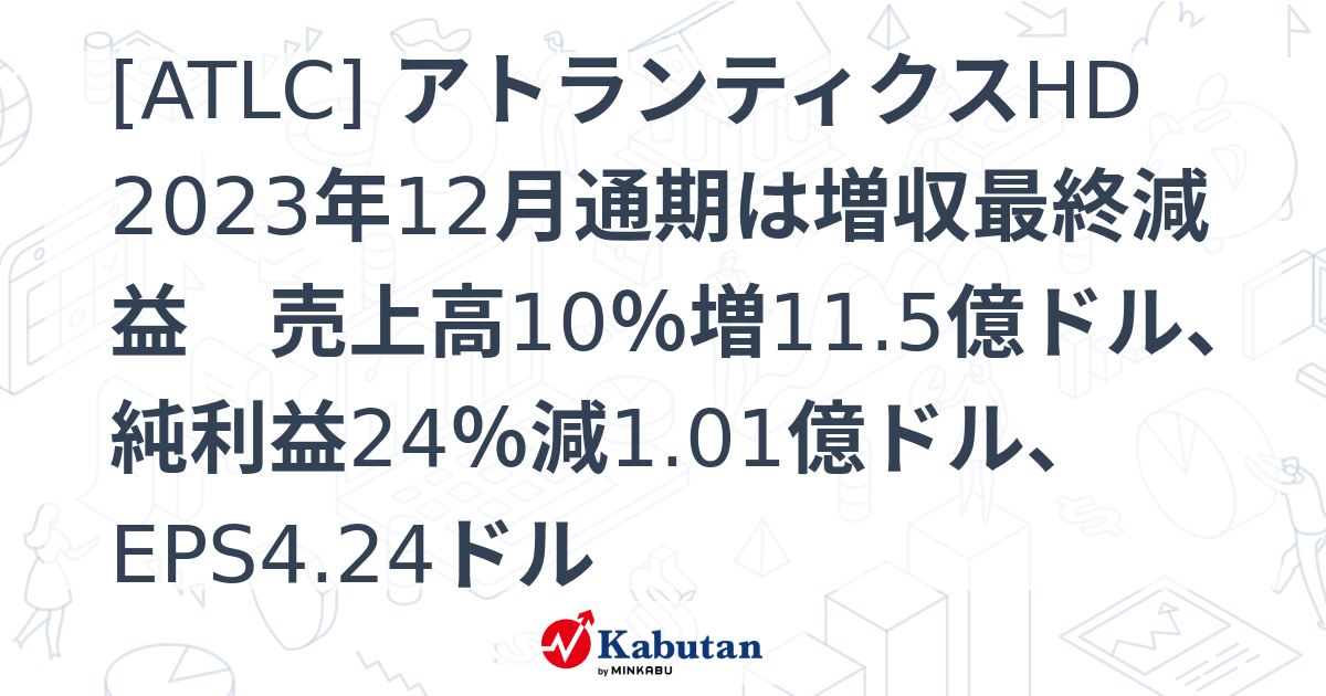 [ATLC] アトランティクスHD 2023年12月通期は増収最終減益 売上高10％増11.5億ドル、純利益24％減1.01億ドル、EPS4 ...