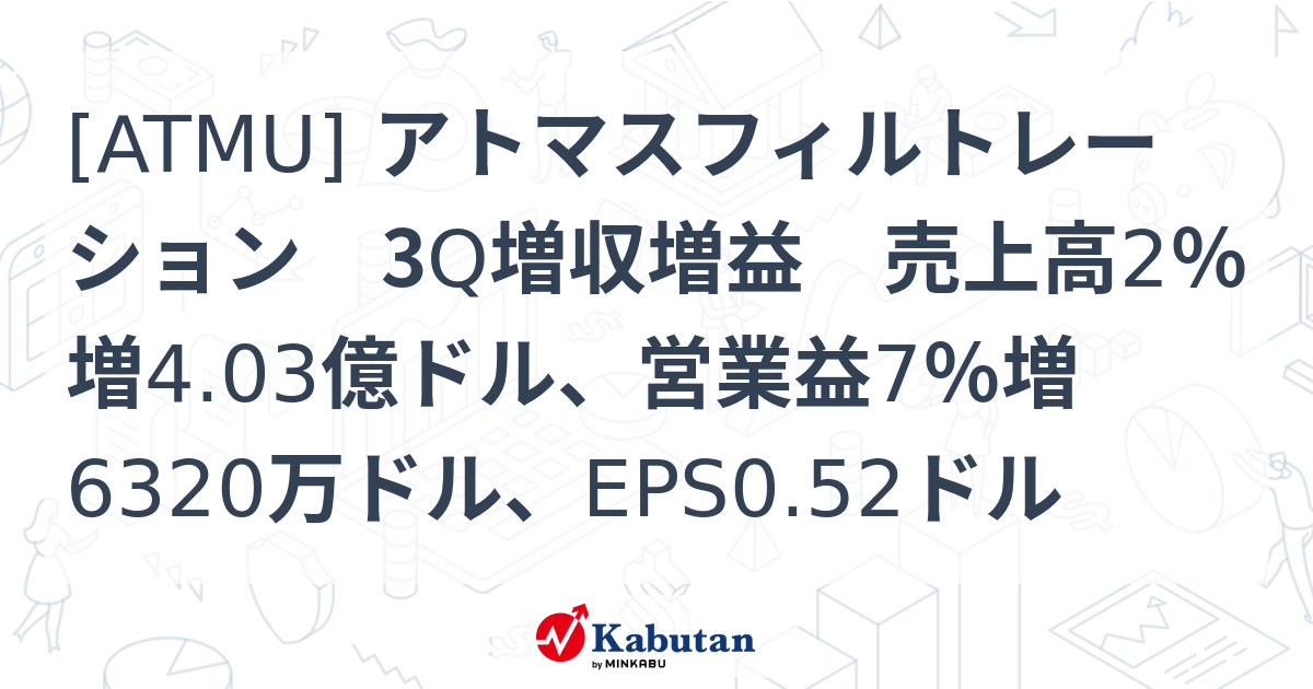 [ATMU] アトマスフィルトレーション 3Q増収増益 売上高2％増4.03億ドル、営業益7％増6320万ドル、EPS0.52ドル - 株探 ...