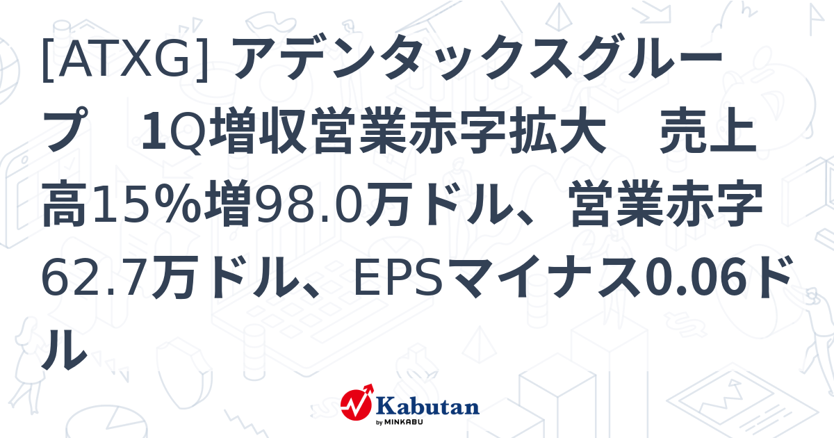 [ATXG] アデンタックスグループ 1Q増収営業赤字拡大 売上高15％増98.0万ドル、営業赤字62.7万ドル、EPSマイナス0.06ドル ...