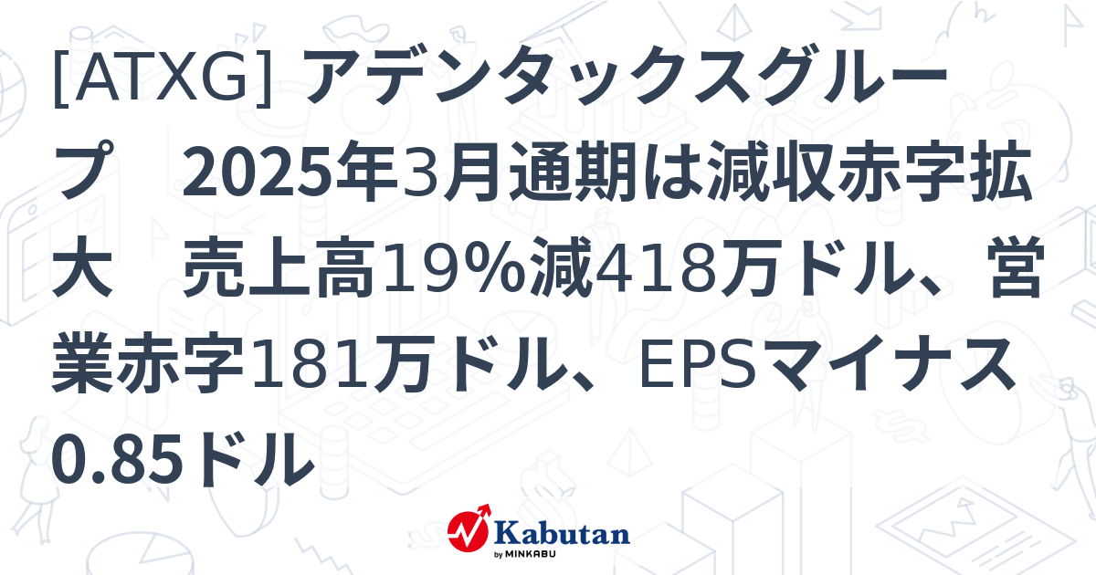 [ATXG] アデンタックスグループ 2025年3月通期は減収赤字拡大 売上高19％減418万ドル、営業赤字181万ドル、EPSマイナス0. ...