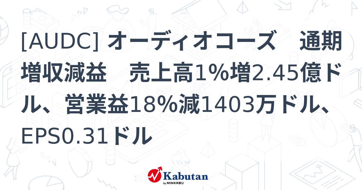 [AUDC] オーディオコーズ 通期増収減益 売上高1％増2.45億ドル、営業益18％減1403万ドル、EPS0.31ドル - 株探(かぶたん ...