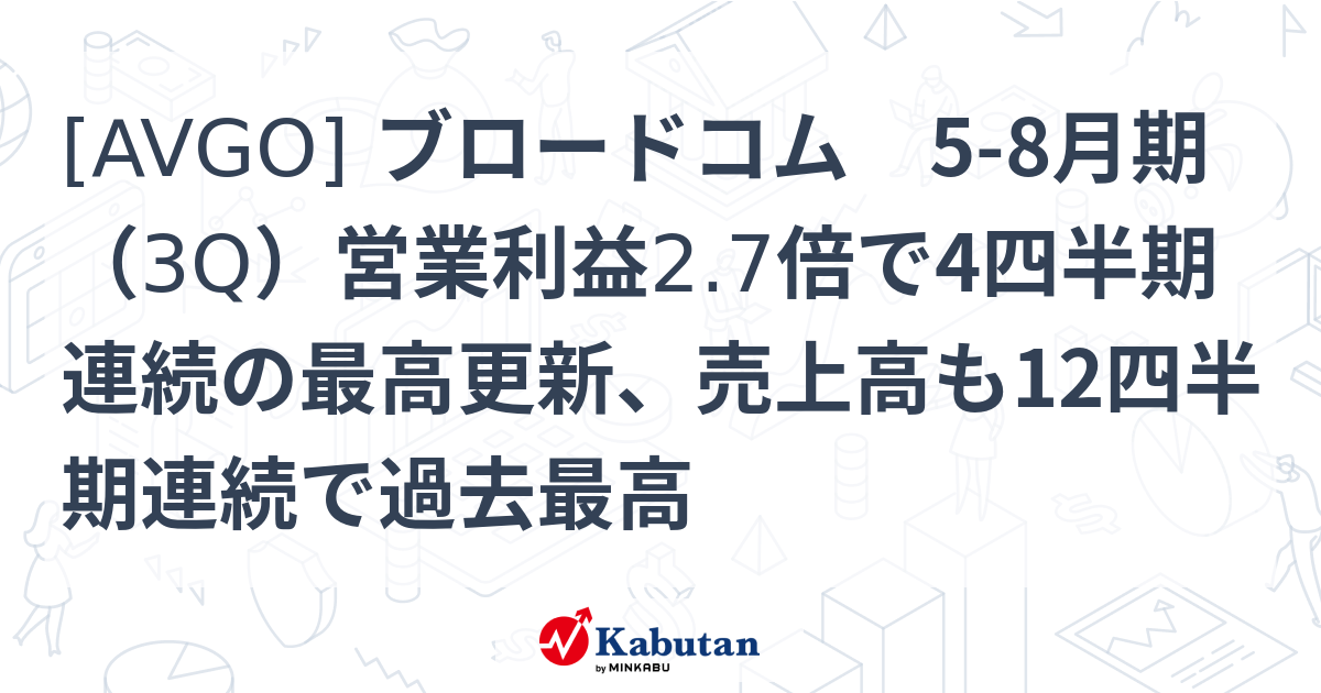 [AVGO] ブロードコム 5-8月期（3Q）営業利益2.7倍で4四半期連続の最高更新、売上高も12四半期連続で過去最高 | 個別株 - 株探ニュース
