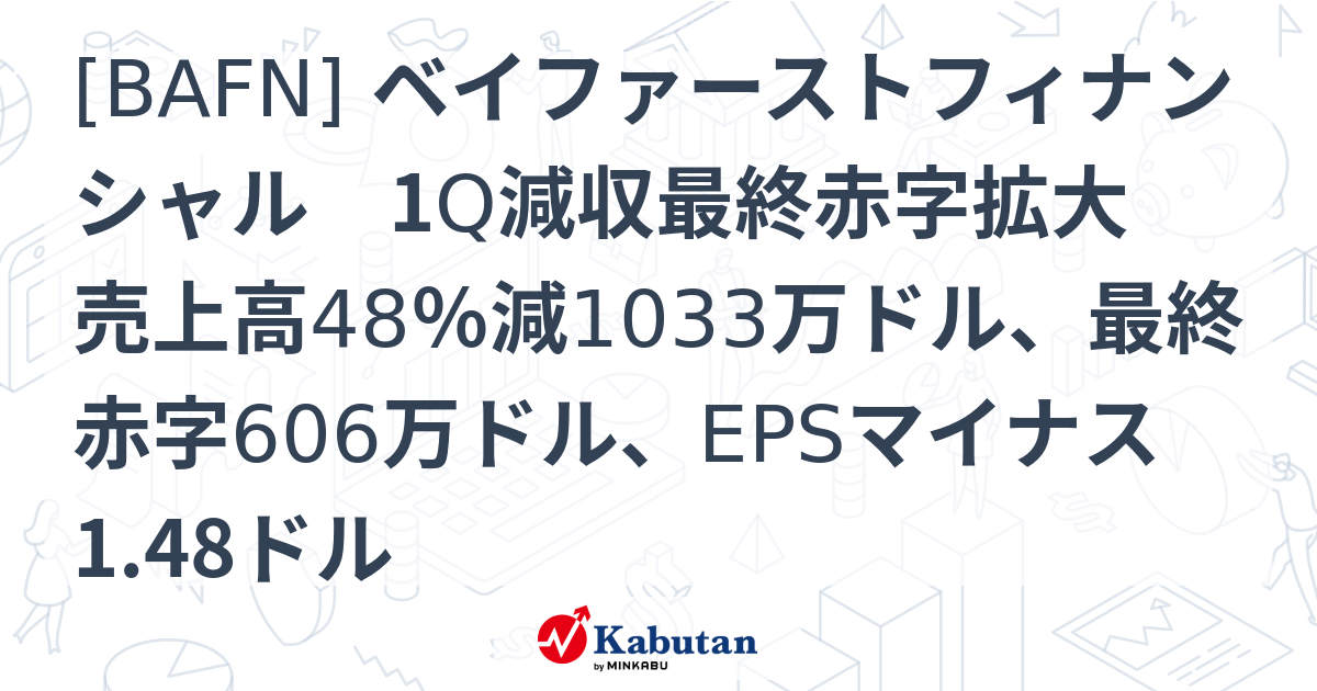 [BAFN] ベイファーストフィナンシャル 1Q減収最終赤字拡大 売上高48％減1033万ドル、最終赤字606万ドル、EPSマイナス1.48 ...