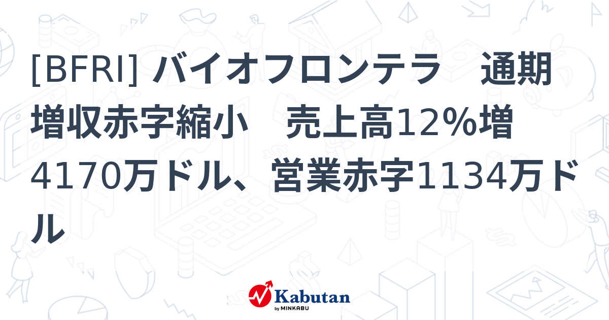 [BFRI] バイオフロンテラ 通期増収赤字縮小 売上高12％増4170万ドル、営業赤字1134万ドル - 株探(かぶたん)｜米国株