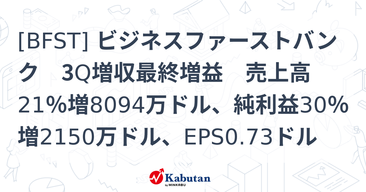 [BFST] ビジネスファーストバンク 3Q増収最終増益 売上高21％増8094万ドル、純利益30％増2150万ドル、EPS0.73ドル ...
