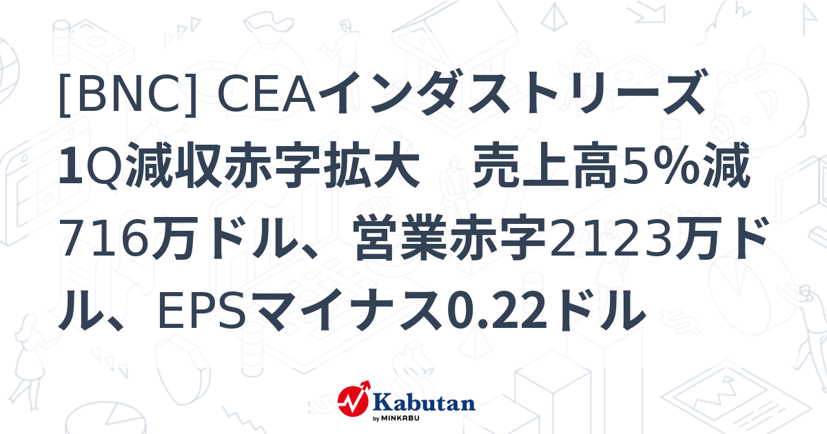 [BNC] CEAインダストリーズ 1Q減収赤字拡大 売上高5％減716万ドル、営業赤字2123万ドル、EPSマイナス0.22ドル - 株探 ...