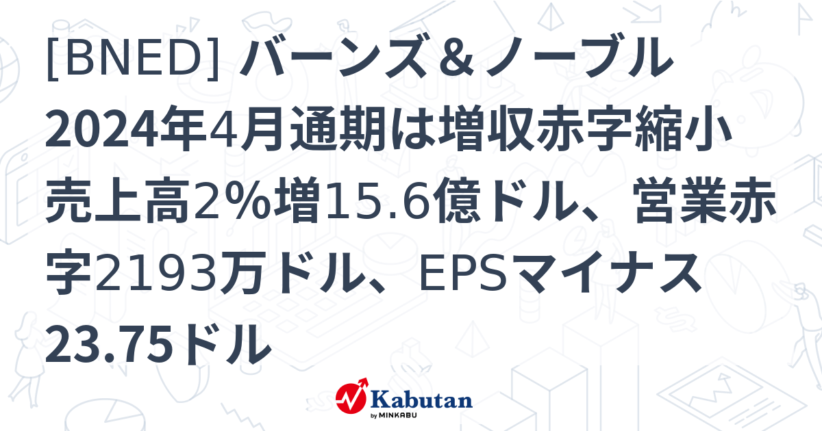 [BNED] バーンズ＆ノーブル 2024年4月通期は増収赤字縮小 売上高2％増15.6億ドル、営業赤字2193万ドル、EPSマイナス23. ...
