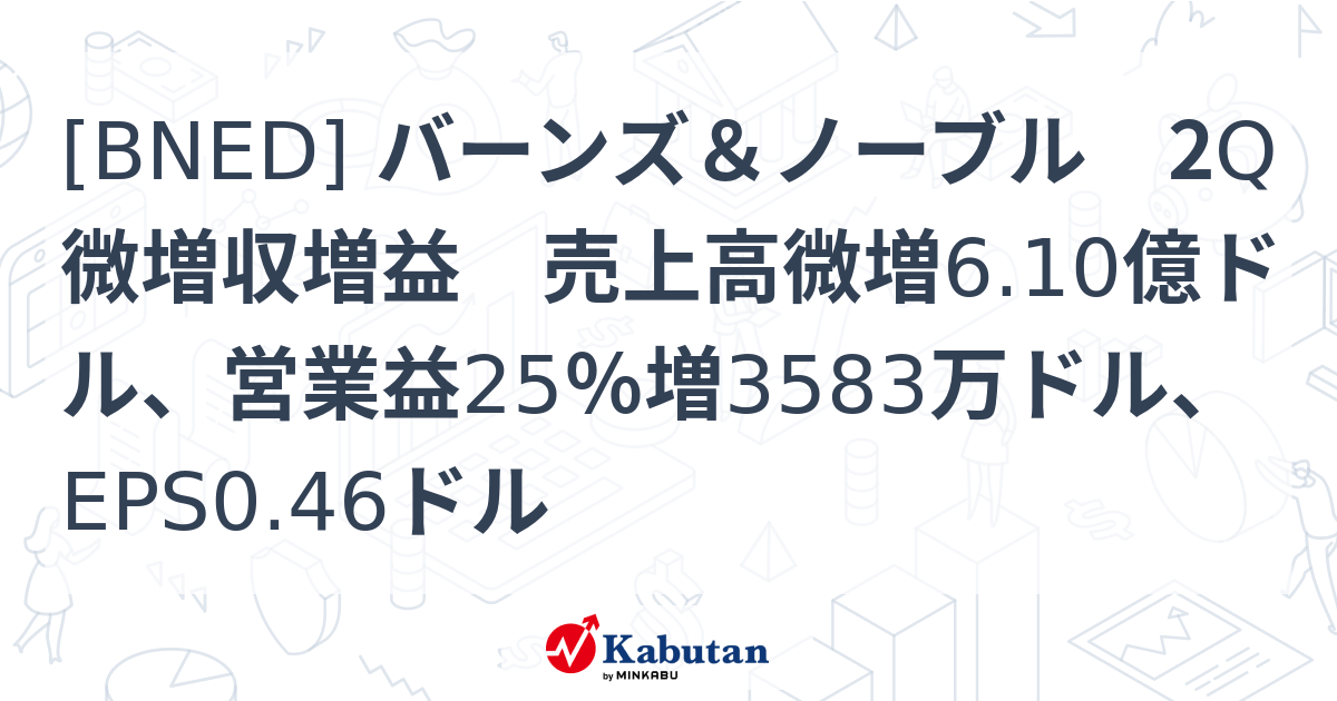 [BNED] バーンズ＆ノーブル 2Q微増収増益 売上高微増6.10億ドル、営業益25％増3583万ドル、EPS0.46ドル - 株探 ...