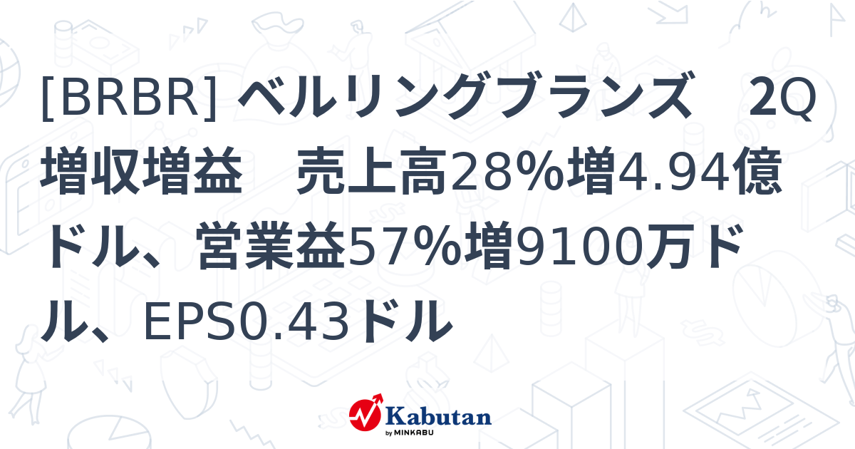 [BRBR] ベルリングブランズ 2Q増収増益 売上高28％増4.94億ドル、営業益57％増9100万ドル、EPS0.43ドル - 株探 ...