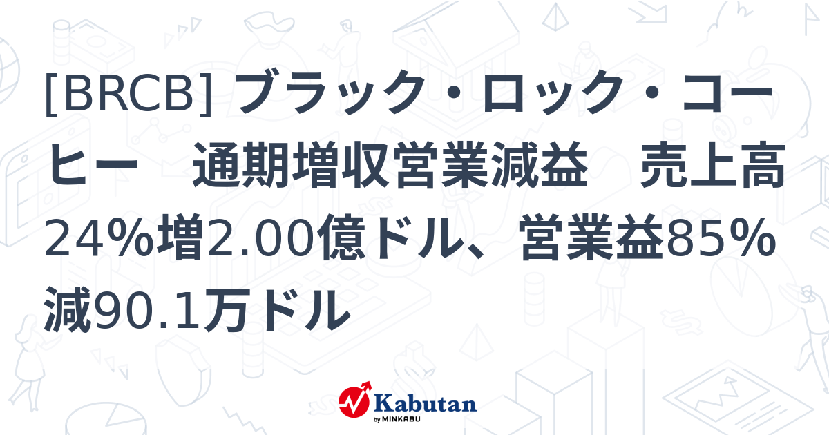 [BRCB] ブラック・ロック・コーヒー 通期増収営業減益 売上高24％増2.00億ドル、営業益85％減90.1万ドル - 株探(かぶたん)｜米国株