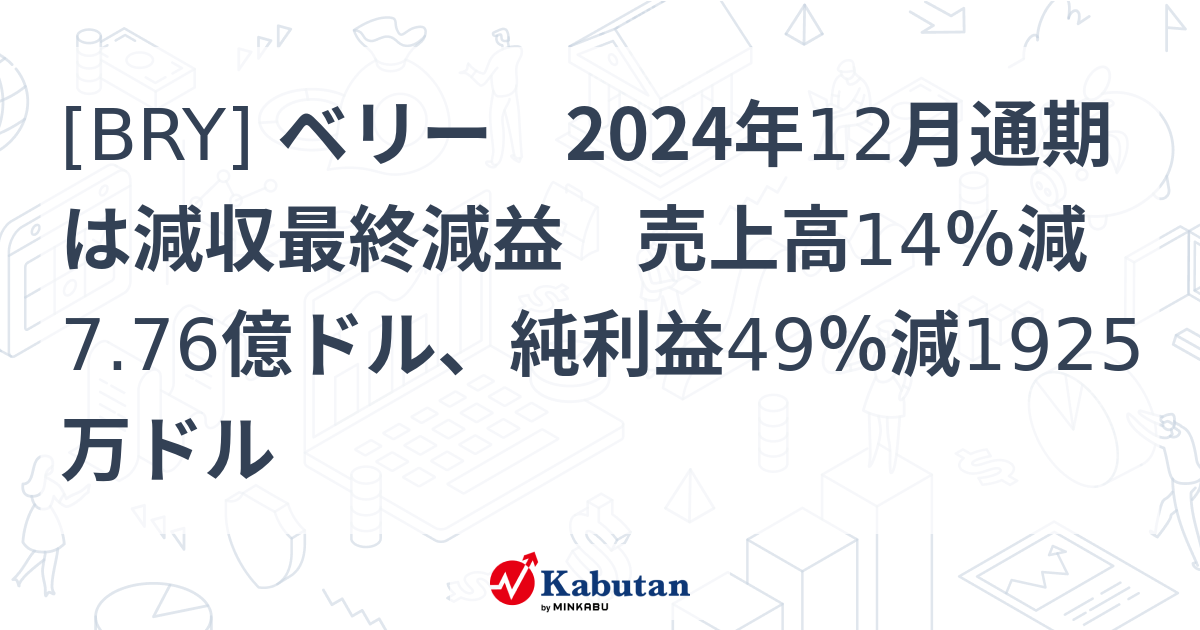 [BRY] ベリー 2024年12月通期は減収最終減益 売上高14％減7.76億ドル、純利益49％減1925万ドル - 株探(かぶたん)｜米国株