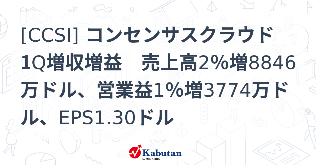 [CCSI] コンセンサスクラウド 1Q増収増益 売上高2％増8846万ドル、営業益1％増3774万ドル、EPS1.30ドル - 株探 ...