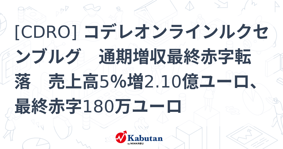 [CDRO] コデレオンラインルクセンブルグ 通期増収最終赤字転落 売上高5％増2.10億ユーロ、最終赤字180万ユーロ - 株探(かぶたん)｜米国株