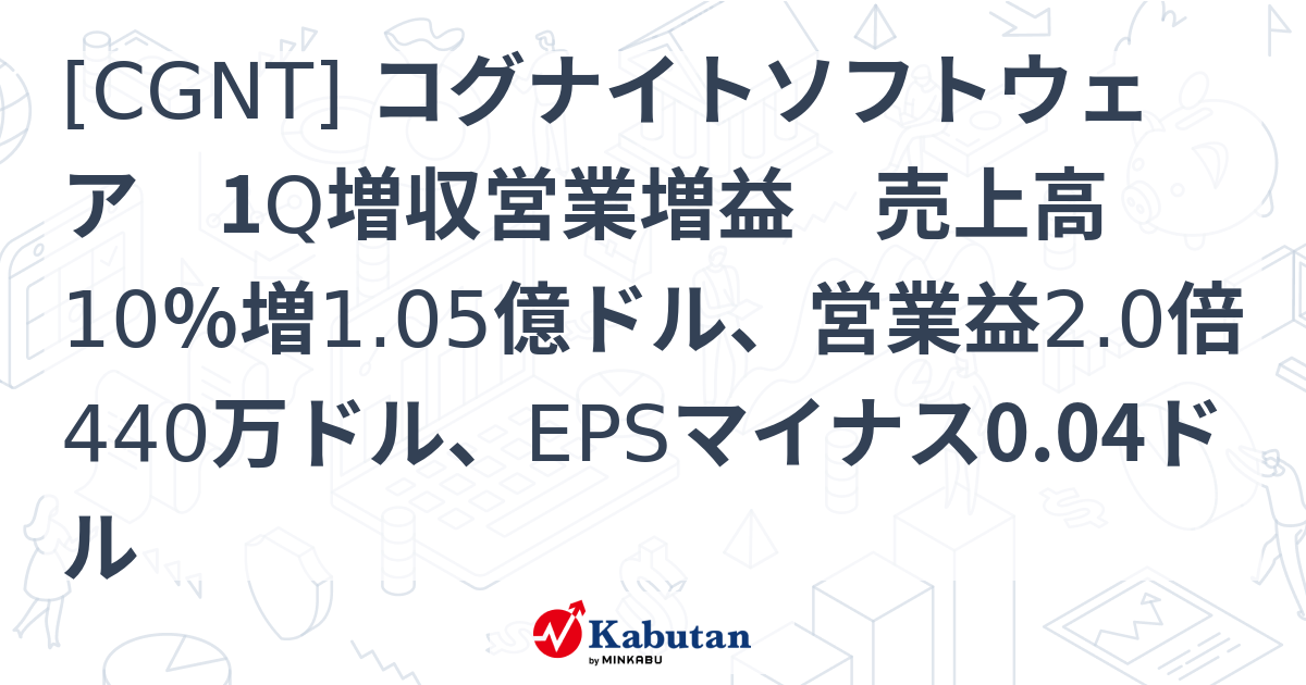 [CGNT] コグナイトソフトウェア 1Q増収営業増益 売上高10％増1.05億ドル、営業益2.0倍440万ドル、EPSマイナス0.04ドル ...