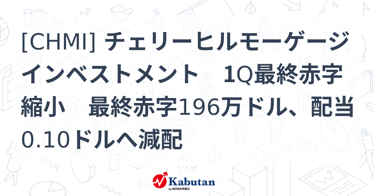 [CHMI] チェリーヒルモーゲージインベストメント 1Q最終赤字縮小 最終赤字196万ドル、配当0.10ドルへ減配 - 株探(かぶたん)｜米国株