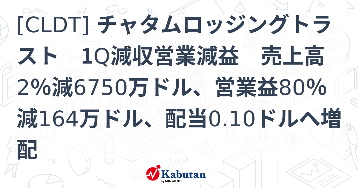 [CLDT] チャタムロッジングトラスト 1Q減収営業減益 売上高2％減6750万ドル、営業益80％減164万ドル、配当0.10ドルへ増配 ...
