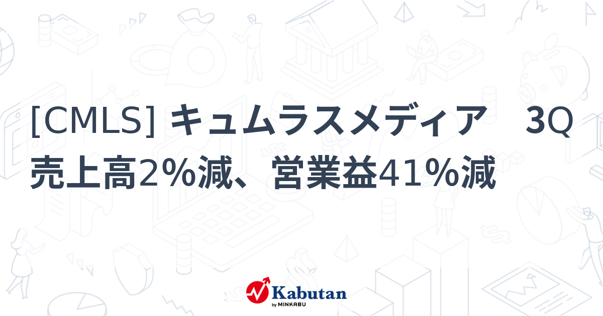 [CMLS] キュムラスメディア 3Q売上高2％減、営業益41％減 - 株探(かぶたん)｜米国株