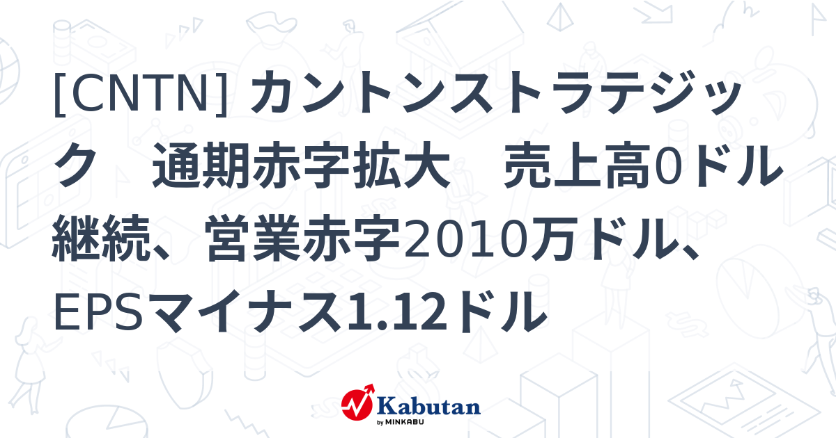 [CNTN] カントンストラテジック 通期赤字拡大 売上高0ドル継続、営業赤字2010万ドル、EPSマイナス1.12ドル - 株探(かぶたん)｜米国株