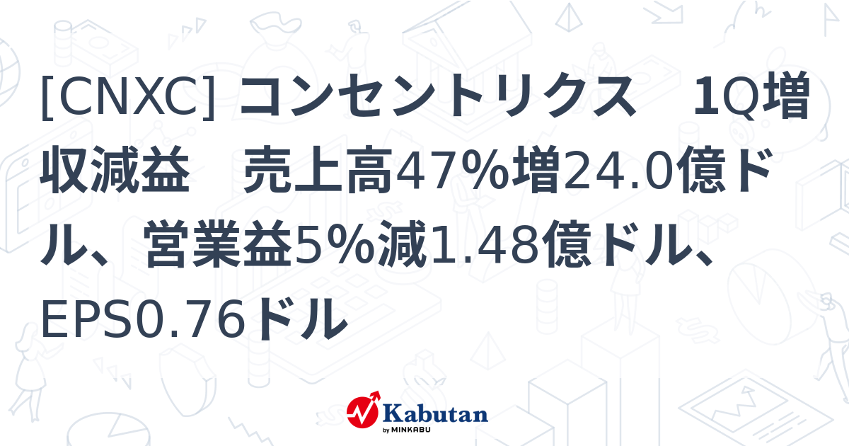 [CNXC] コンセントリクス 1Q増収減益 売上高47％増24.0億ドル、営業益5％減1.48億ドル、EPS0.76ドル - 株探(かぶたん ...