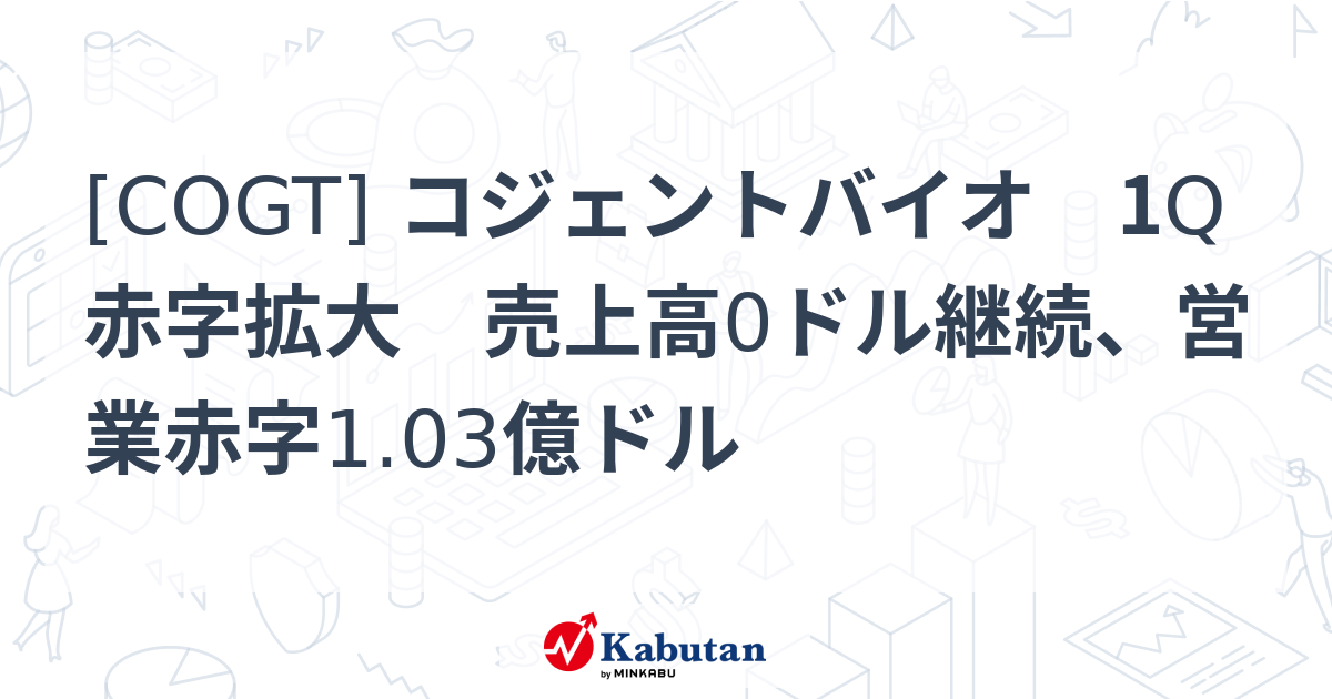 [COGT] コジェントバイオ 1Q赤字拡大 売上高0ドル継続、営業赤字1.03億ドル - 株探(かぶたん)｜米国株